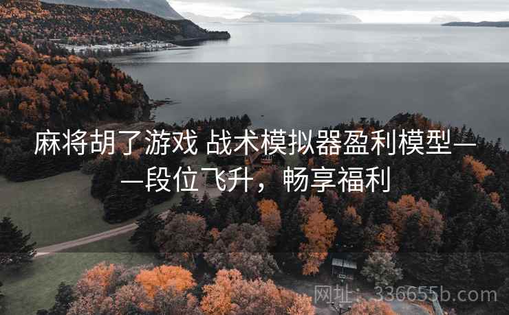 麻将胡了游戏 战术模拟器盈利模型——段位飞升，畅享福利