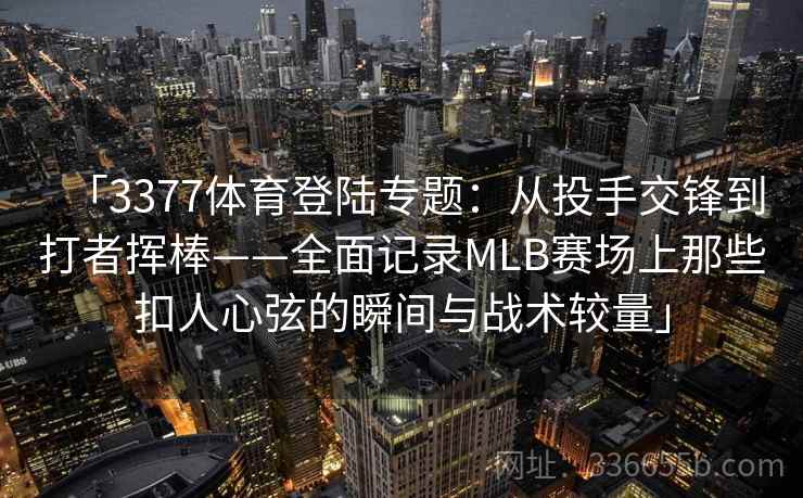 「3377体育登陆专题：从投手交锋到打者挥棒——全面记录MLB赛场上那些扣人心弦的瞬间与战术较量」