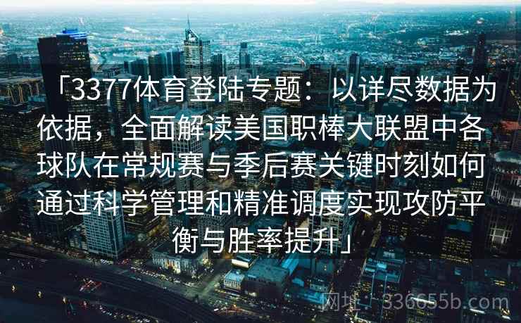 「3377体育登陆专题：以详尽数据为依据，全面解读美国职棒大联盟中各球队在常规赛与季后赛关键时刻如何通过科学管理和精准调度实现攻防平衡与胜率提升」