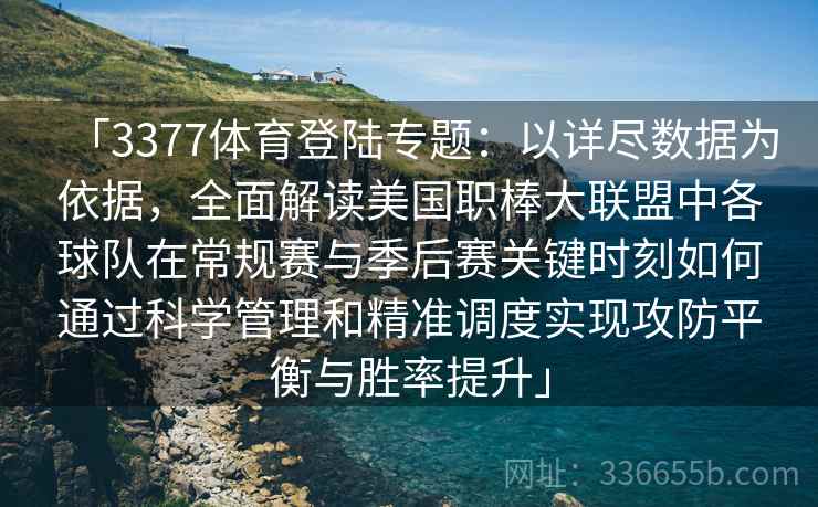 「3377体育登陆专题:以详尽数据为依据,全面解读美国职棒大联盟中各球队在常规赛与季后赛关键时刻如何通过科学管理和精准调度实现攻防平衡与胜率提升」 「3377体育登陆专题:以详尽数据为依据,全面解读美国职棒大联盟中各球队在常规赛与季后赛关键时刻如何通过科学管理和精准调度实现攻防平衡与胜率提升」