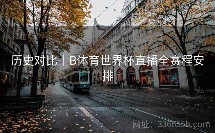 历史对比｜B体育世界杯直播全赛程安排
