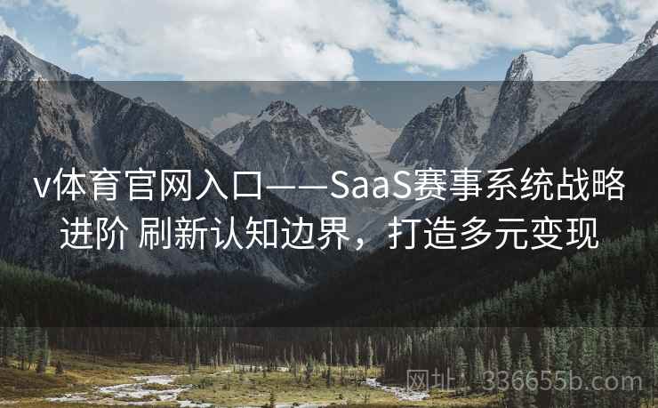 v体育官网入口——SaaS赛事系统战略进阶 刷新认知边界，打造多元变现