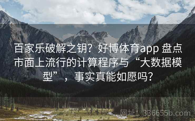 百家乐破解之钥？好博体育app 盘点市面上流行的计算程序与“大数据模型”，事实真能如愿吗？