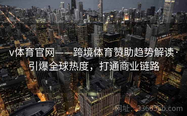 v体育官网——跨境体育赞助趋势解读·引爆全球热度,打通商业链路 v体育官网——跨境体育赞助趋势解读·引爆全球热度,打通商业链路