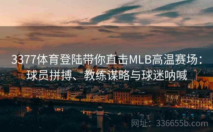 3377体育登陆带你直击MLB高温赛场:球员拼搏、教练谋略与球迷呐喊 3377体育登陆带你直击MLB高温赛场:球员拼搏、教练谋略与球迷呐喊
