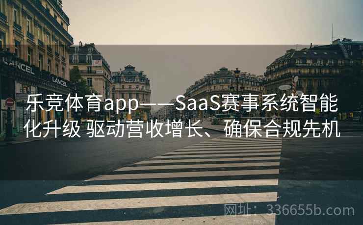 乐竞体育app——SaaS赛事系统智能化升级 驱动营收增长、确保合规先机 乐竞体育app——SaaS赛事系统智能化升级 驱动营收增长、确保合规先机