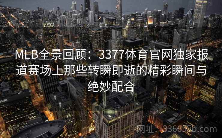 MLB全景回顾：3377体育官网独家报道赛场上那些转瞬即逝的精彩瞬间与绝妙配合