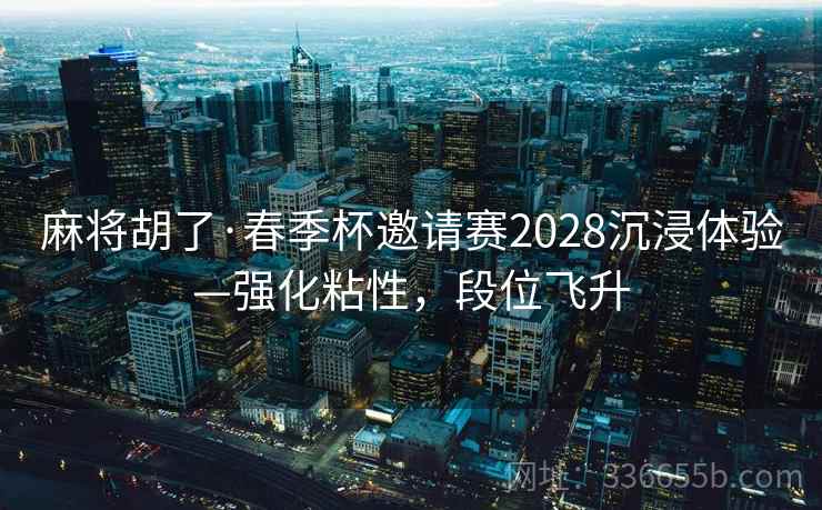 麻将胡了·春季杯邀请赛2028沉浸体验—强化粘性，段位飞升