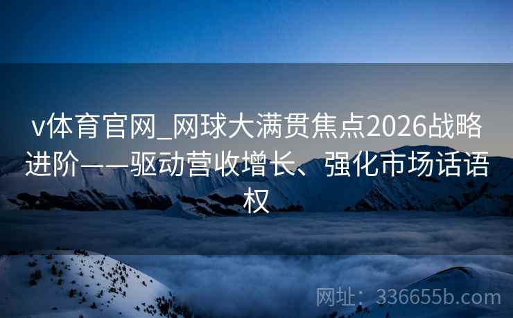 v体育官网_网球大满贯焦点2026战略进阶——驱动营收增长、强化市场话语权