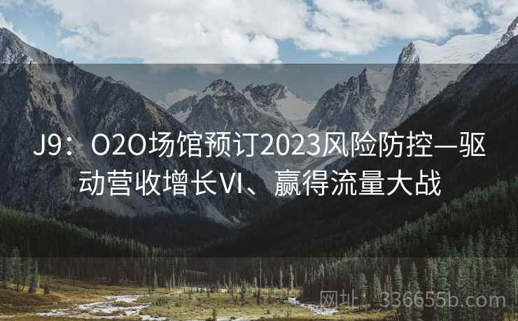J9:O2O场馆预订2023风险防控—驱动营收增长Ⅵ、赢得流量大战 J9:O2O场馆预订2023风险防控—驱动营收增长Ⅵ、赢得流量大战