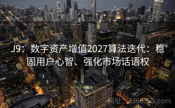 J9：数字资产增值2027算法迭代：稳固用户心智、强化市场话语权