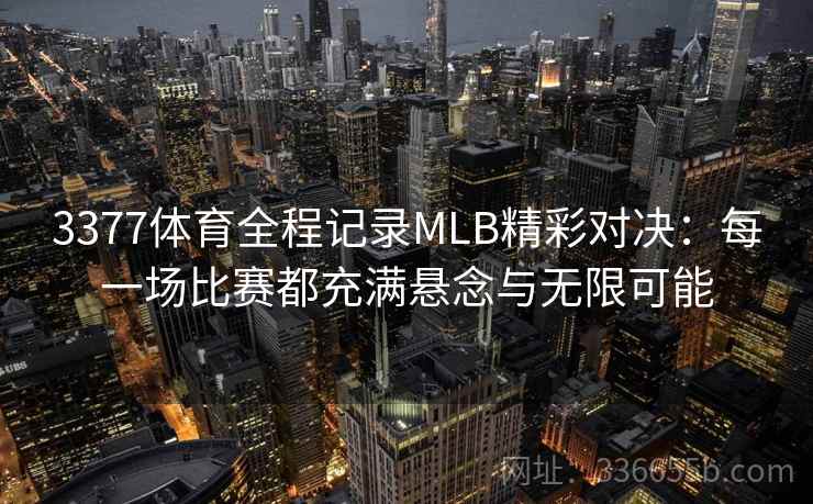 3377体育全程记录MLB精彩对决:每一场比赛都充满悬念与无限可能 3377体育全程记录MLB精彩对决:每一场比赛都充满悬念与无限可能