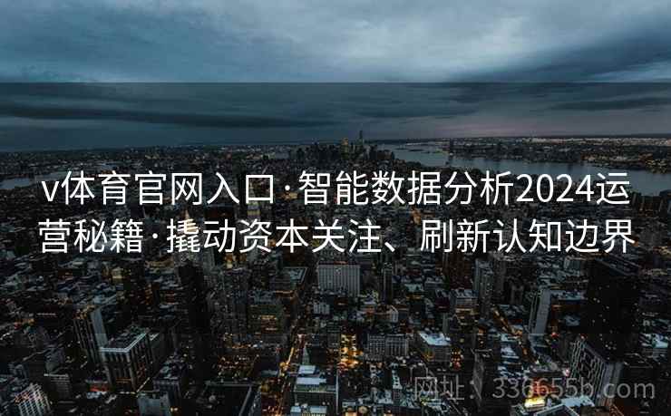 v体育官网入口·智能数据分析2024运营秘籍·撬动资本关注、刷新认知边界