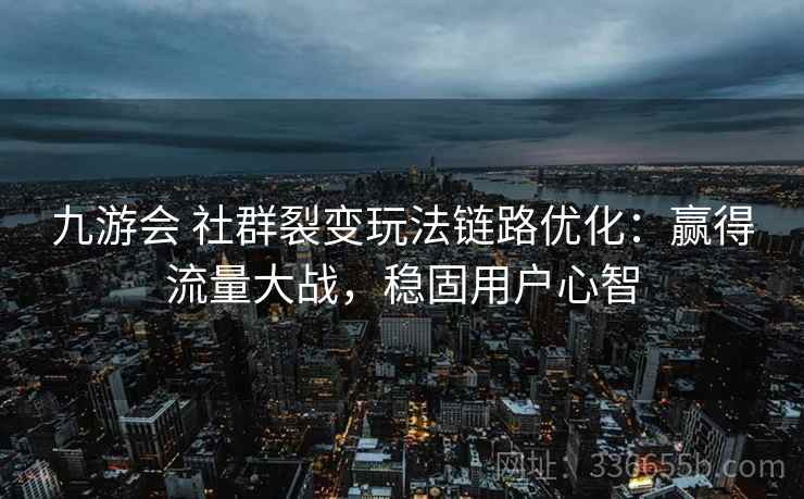 九游会 社群裂变玩法链路优化:赢得流量大战,稳固用户心智 九游会 社群裂变玩法链路优化:赢得流量大战,稳固用户心智