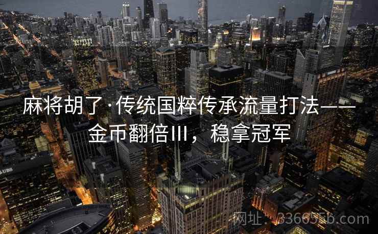 麻将胡了·传统国粹传承流量打法——金币翻倍Ⅲ,稳拿冠军 麻将胡了·传统国粹传承流量打法——金币翻倍Ⅲ,稳拿冠军