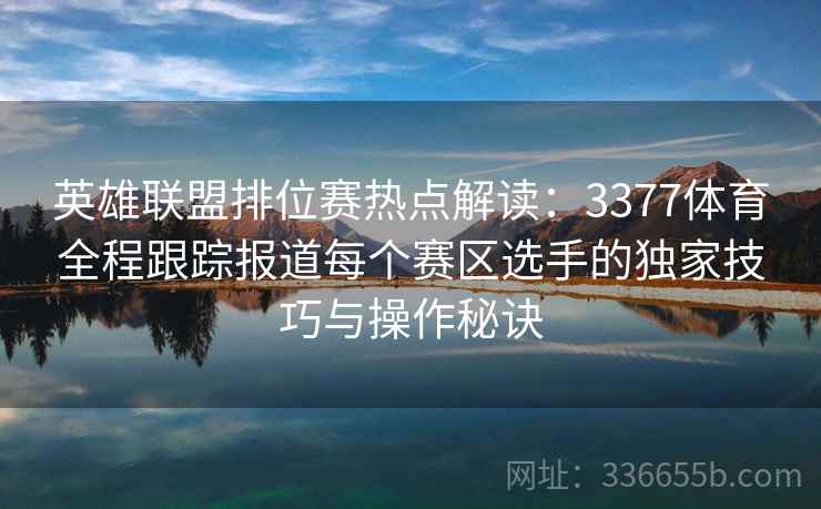 英雄联盟排位赛热点解读:3377体育全程跟踪报道每个赛区选手的独家技巧与操作秘诀 英雄联盟排位赛热点解读:3377体育全程跟踪报道每个赛区选手的独家技巧与操作秘诀