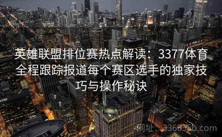 英雄联盟排位赛热点解读:3377体育全程跟踪报道每个赛区选手的独家技巧与操作秘诀 英雄联盟排位赛热点解读:3377体育全程跟踪报道每个赛区选手的独家技巧与操作秘诀