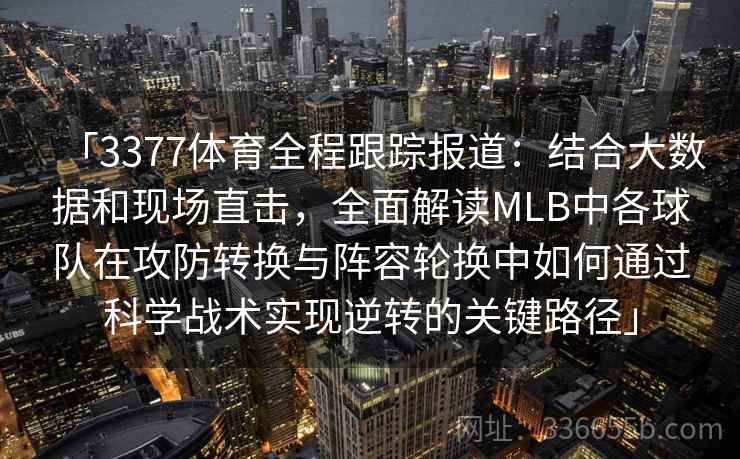 「3377体育全程跟踪报道:结合大数据和现场直击,全面解读MLB中各球队在攻防转换与阵容轮换中如何通过科学战术实现逆转的关键路径」 「3377体育全程跟踪报道:结合大数据和现场直击,全面解读MLB中各球队在攻防转换与阵容轮换中如何通过科学战术实现逆转的关键路径」